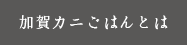 加賀カニごはんとは